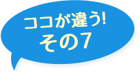 ここが違う!その7