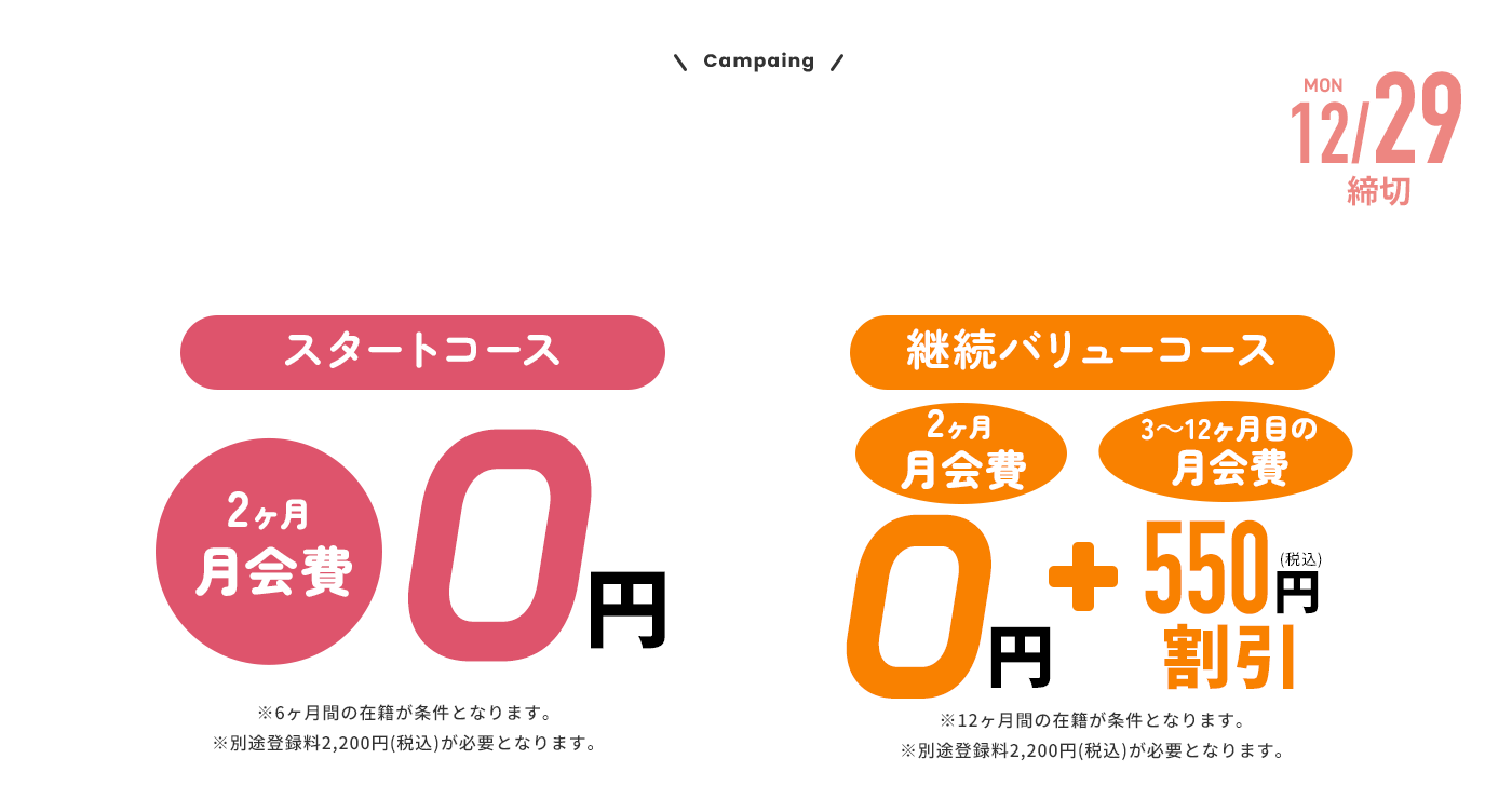 グランドオープンキャンペーン 入会金/登録料/1・2ヶ月目月会費 0円 cp期間終了後2ヶ月間の継続が条件となります。