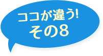 ここが違う！その8