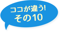 ここが違う！その10